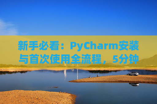 新手必看：PyCharm安装与首次使用全流程，5分钟快速上手